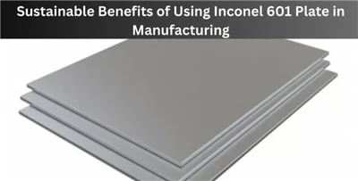 Avantages de la fabrication de feuilles d'Inconel 601 dans le secteur industriel